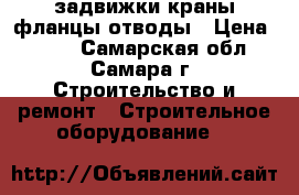 задвижки краны фланцы отводы › Цена ­ 500 - Самарская обл., Самара г. Строительство и ремонт » Строительное оборудование   